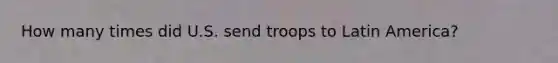 How many times did U.S. send troops to Latin America?