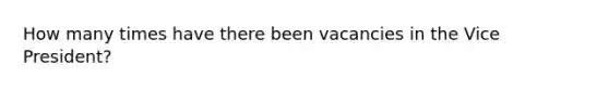 How many times have there been vacancies in the Vice President?