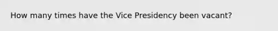 How many times have the Vice Presidency been vacant?