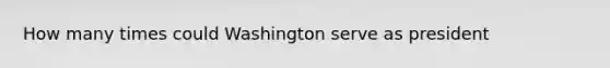 How many times could Washington serve as president