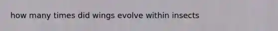 how many times did wings evolve within insects