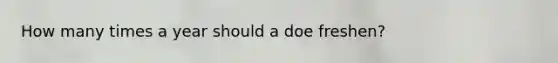 How many times a year should a doe freshen?