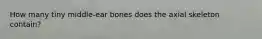 How many tiny middle-ear bones does the axial skeleton contain?