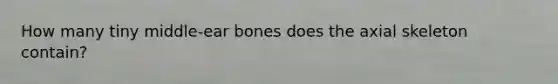 How many tiny middle-ear bones does the axial skeleton contain?