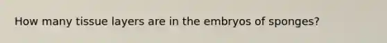 How many tissue layers are in the embryos of sponges?