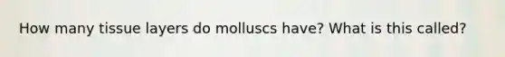 How many tissue layers do molluscs have? What is this called?