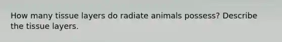 How many tissue layers do radiate animals possess? Describe the tissue layers.