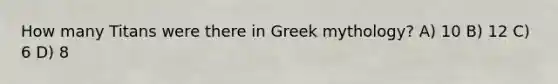 How many Titans were there in Greek mythology? A) 10 B) 12 C) 6 D) 8