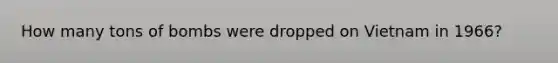 How many tons of bombs were dropped on Vietnam in 1966?