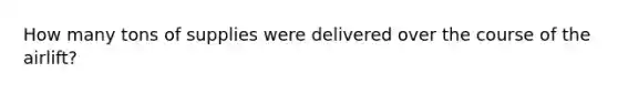 How many tons of supplies were delivered over the course of the airlift?