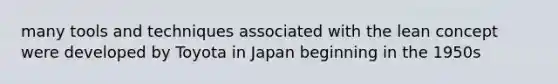 many tools and techniques associated with the lean concept were developed by Toyota in Japan beginning in the 1950s