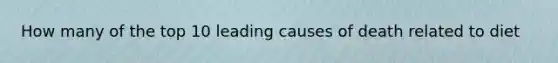 How many of the top 10 leading causes of death related to diet