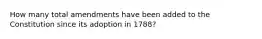 How many total amendments have been added to the Constitution since its adoption in 1788?