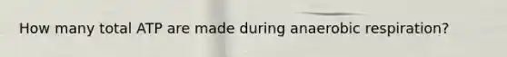 How many total ATP are made during anaerobic respiration?