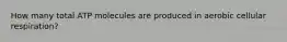 How many total ATP molecules are produced in aerobic cellular respiration?