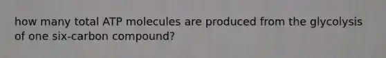 how many total ATP molecules are produced from the glycolysis of one six-carbon compound?