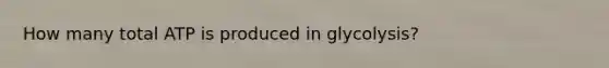 How many total ATP is produced in glycolysis?