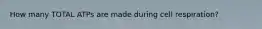 How many TOTAL ATPs are made during cell respiration?