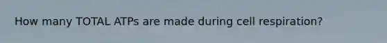 How many TOTAL ATPs are made during cell respiration?