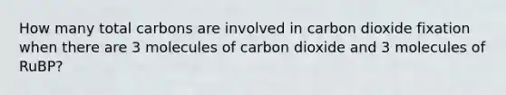 How many total carbons are involved in carbon dioxide fixation when there are 3 molecules of carbon dioxide and 3 molecules of RuBP?