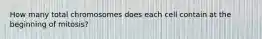 How many total chromosomes does each cell contain at the beginning of mitosis?