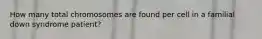 How many total chromosomes are found per cell in a familial down syndrome patient?