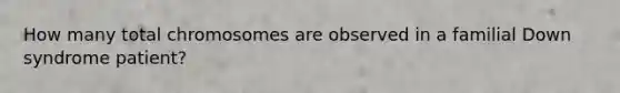 How many total chromosomes are observed in a familial Down syndrome patient?