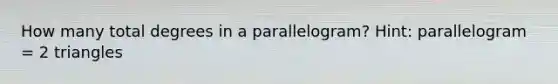 How many total degrees in a parallelogram? Hint: parallelogram = 2 triangles