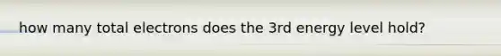 how many total electrons does the 3rd energy level hold?