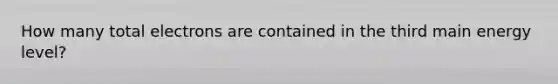 How many total electrons are contained in the third main energy level?
