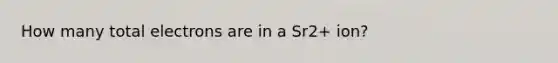 How many total electrons are in a Sr2+ ion?