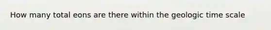 How many total eons are there within the geologic time scale