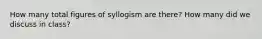 How many total figures of syllogism are there? How many did we discuss in class?