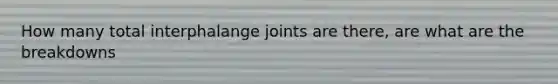 How many total interphalange joints are there, are what are the breakdowns