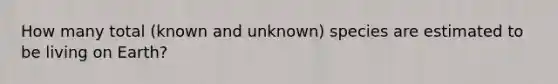 How many total (known and unknown) species are estimated to be living on Earth?