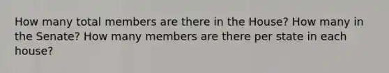 How many total members are there in the House? How many in the Senate? How many members are there per state in each house?