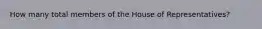 How many total members of the House of Representatives?