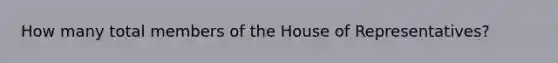 How many total members of the House of Representatives?