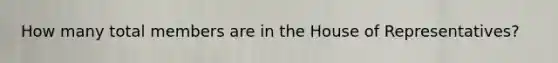 How many total members are in the House of Representatives?