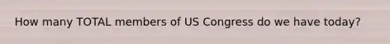 How many TOTAL members of US Congress do we have today?