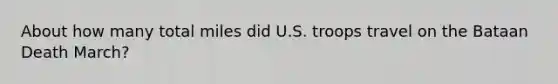 About how many total miles did U.S. troops travel on the Bataan Death March?