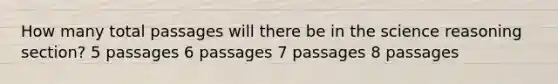 How many total passages will there be in the science reasoning section? 5 passages 6 passages 7 passages 8 passages