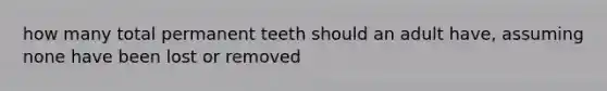 how many total permanent teeth should an adult have, assuming none have been lost or removed