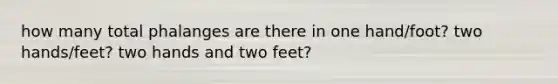 how many total phalanges are there in one hand/foot? two hands/feet? two hands and two feet?