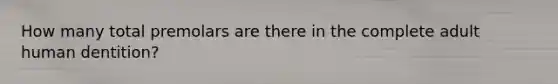 How many total premolars are there in the complete adult human dentition?