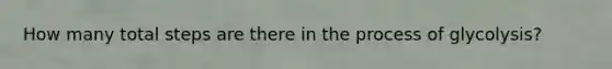 How many total steps are there in the process of glycolysis?