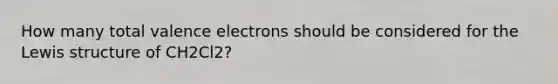 How many total valence electrons should be considered for the Lewis structure of CH2Cl2?