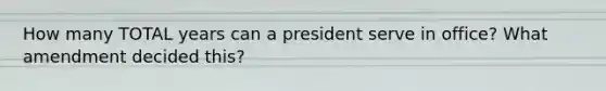 How many TOTAL years can a president serve in office? What amendment decided this?