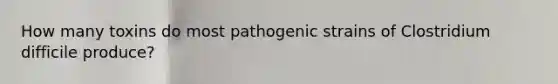 How many toxins do most pathogenic strains of Clostridium difficile produce?