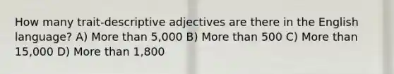 How many trait-descriptive adjectives are there in the English language? A) More than 5,000 B) More than 500 C) More than 15,000 D) More than 1,800